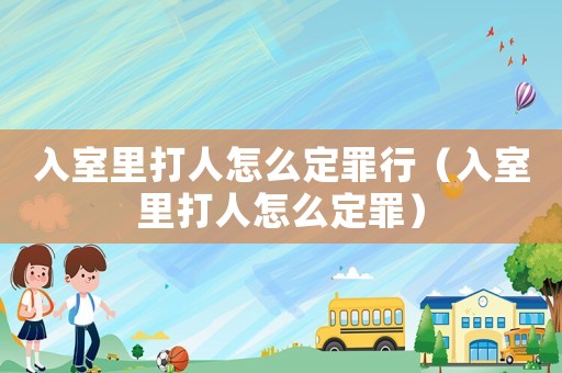 入室里打人怎么定罪行（入室里打人怎么定罪）