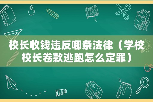 校長收錢違反哪條法律（學校校長卷款逃跑怎么定罪）