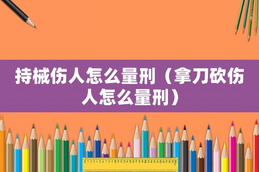 持械傷人怎么量刑（拿刀砍傷人怎么量刑）
