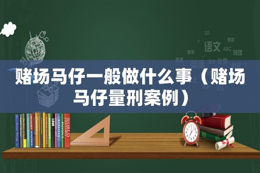 賭場馬仔一般做什么事（賭場馬仔量刑案例）