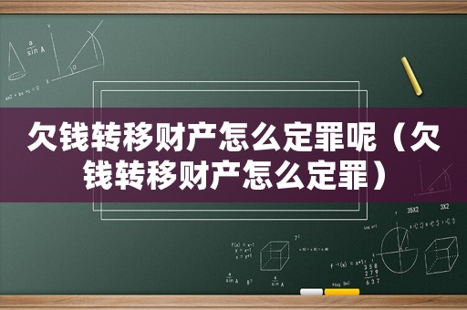欠錢轉(zhuǎn)移財產(chǎn)怎么定罪呢（欠錢轉(zhuǎn)移財產(chǎn)怎么定罪）