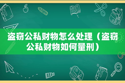 盜竊公私財物怎么處理（盜竊公私財物如何量刑）