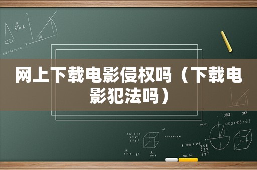 網上下載電影侵權嗎（下載電影犯法嗎）