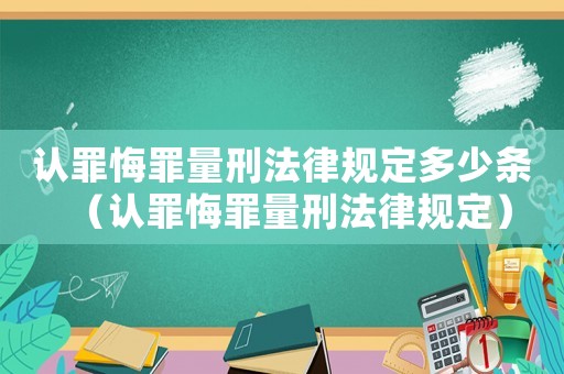 認(rèn)罪悔罪量刑法律規(guī)定多少條（認(rèn)罪悔罪量刑法律規(guī)定）