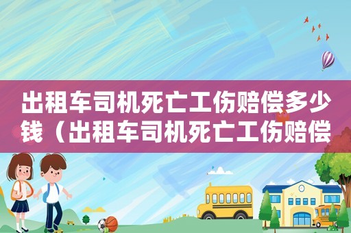 出租車司機(jī)死亡工傷賠償多少錢（出租車司機(jī)死亡工傷賠償多少）