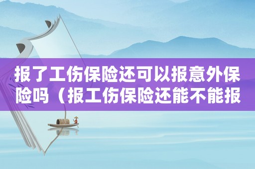 報了工傷保險還可以報意外保險嗎（報工傷保險還能不能報意外保險）