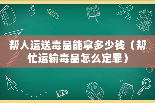 幫人運送毒品能拿多少錢（幫忙運輸毒品怎么定罪）