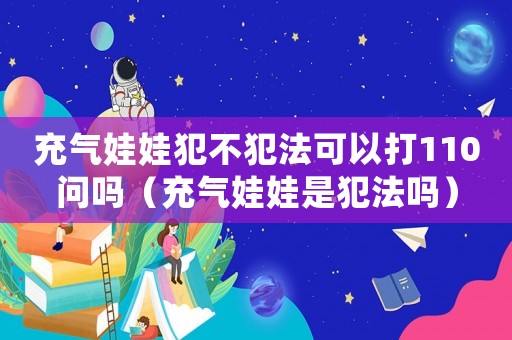 充氣娃娃犯不犯法可以打110問嗎（充氣娃娃是犯法嗎）