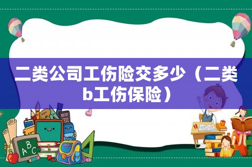 二類公司工傷險交多少（二類b工傷保險）