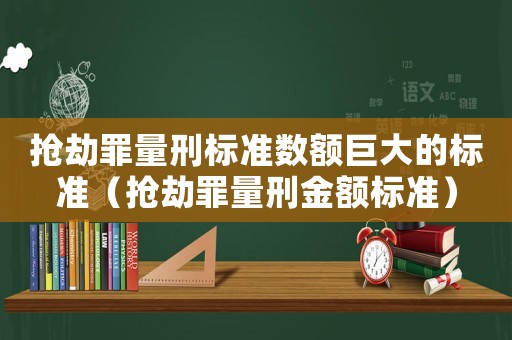搶劫罪量刑標準數額巨大的標準（搶劫罪量刑金額標準）