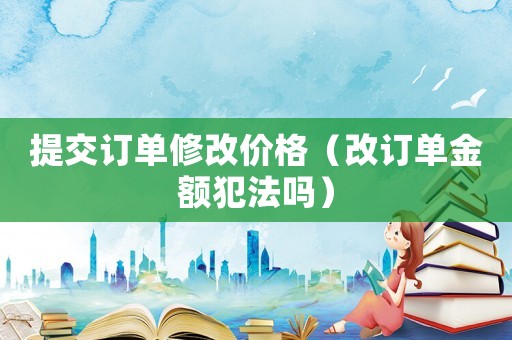 提交訂單修改價格（改訂單金額犯法嗎）
