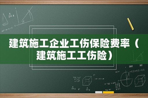 建筑施工企業工傷保險費率（建筑施工工傷險）