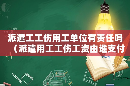 派遣工工傷用工單位有責任嗎（派遣用工工傷工資由誰支付）