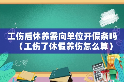 工傷后休養(yǎng)需向單位開假條嗎（工傷了休假養(yǎng)傷怎么算）