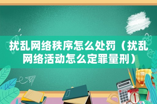 擾亂網絡秩序怎么處罰（擾亂網絡活動怎么定罪量刑）