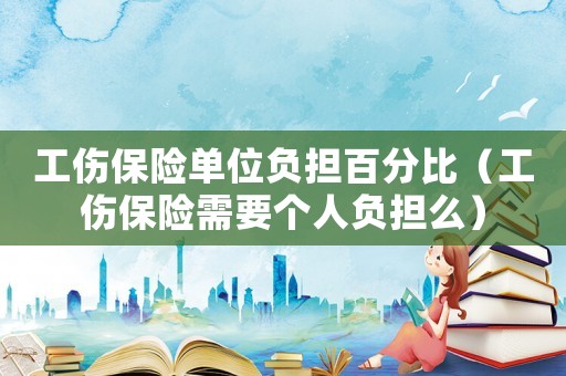 工傷保險單位負擔百分比（工傷保險需要個人負擔么）
