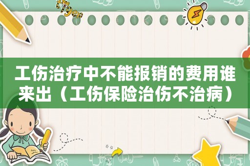 工傷治療中不能報銷的費用誰來出（工傷保險治傷不治病）