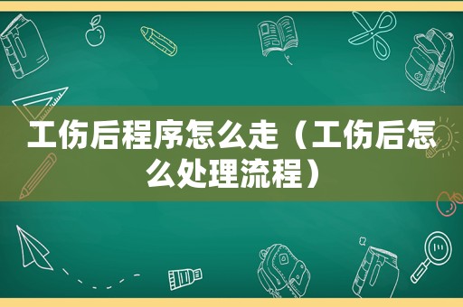 工傷后程序怎么走（工傷后怎么處理流程）