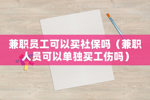 兼職員工可以買社保嗎（兼職人員可以單獨買工傷嗎）