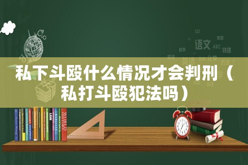 私下斗毆什么情況才會判刑（私打斗毆犯法嗎）
