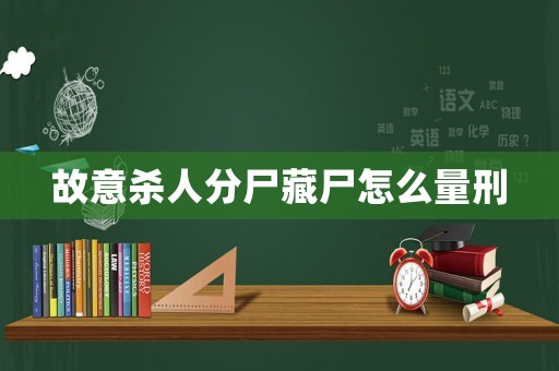 故意殺人分尸藏尸怎么量刑