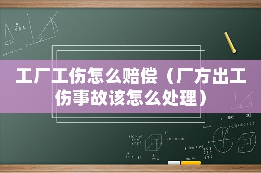 工廠工傷怎么賠償（廠方出工傷事故該怎么處理）