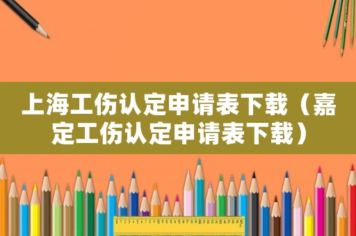 上海工傷認定申請表下載（嘉定工傷認定申請表下載）