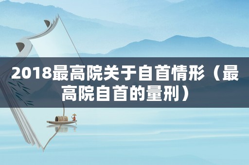 2018最高院關于自首情形（最高院自首的量刑）