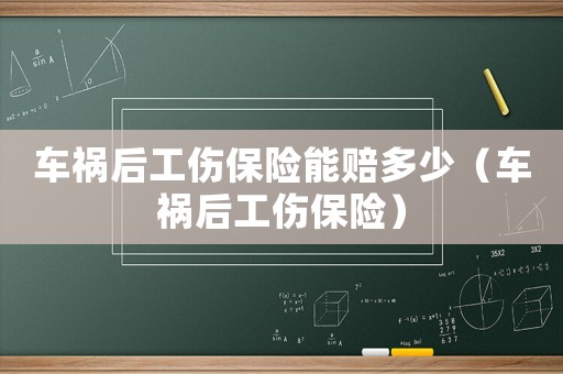 車禍后工傷保險能賠多少（車禍后工傷保險）