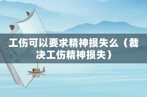 工傷可以要求精神損失么（裁決工傷精神損失）