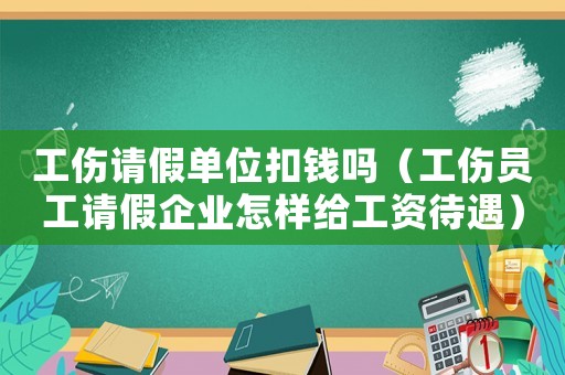 工傷請假單位扣錢嗎（工傷員工請假企業怎樣給工資待遇）