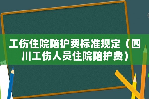 工傷住院陪護費標準規定（四川工傷人員住院陪護費）