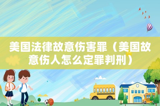 美國法律故意傷害罪（美國故意傷人怎么定罪判刑）