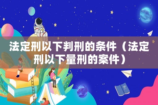 法定刑以下判刑的條件（法定刑以下量刑的案件）