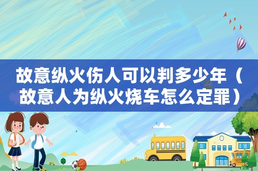 故意縱火傷人可以判多少年（故意人為縱火燒車怎么定罪）