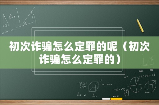 初次詐騙怎么定罪的呢（初次詐騙怎么定罪的）