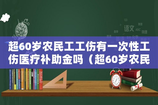 超60歲農民工工傷有一次性工傷醫療補助金嗎（超60歲農民工工傷）