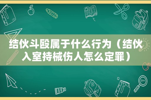 結(jié)伙斗毆屬于什么行為（結(jié)伙入室持械傷人怎么定罪）