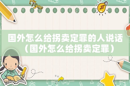 國外怎么給拐賣定罪的人說話（國外怎么給拐賣定罪）