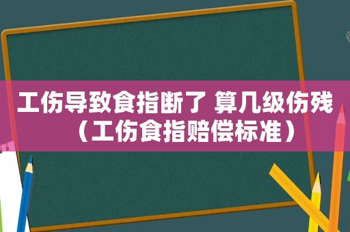 工傷導(dǎo)致食指斷了 算幾級傷殘（工傷食指賠償標(biāo)準(zhǔn)）