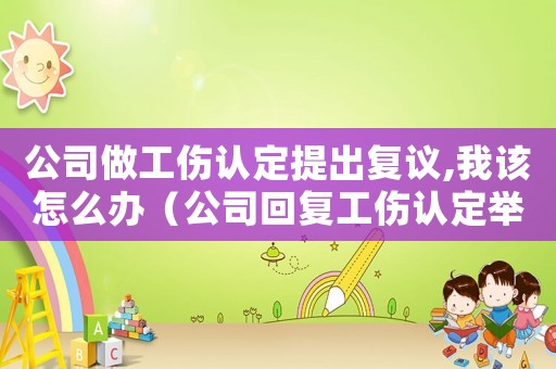 公司做工傷認定提出復議,我該怎么辦（公司回復工傷認定舉證范本）