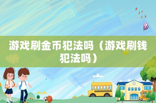 游戲刷金幣犯法嗎（游戲刷錢犯法嗎）