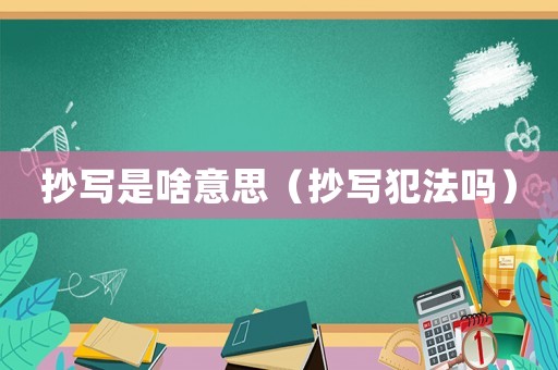抄寫是啥意思（抄寫犯法嗎）