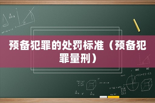 預(yù)備犯罪的處罰標(biāo)準(zhǔn)（預(yù)備犯罪量刑）
