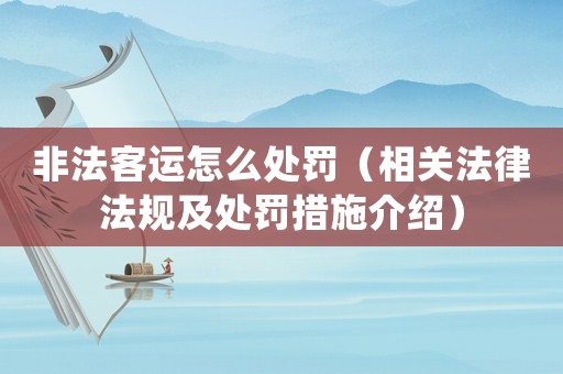 非法客運怎么處罰（相關法律法規及處罰措施介紹）