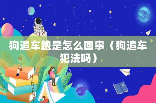 狗追車跑是怎么回事（狗追車犯法嗎）