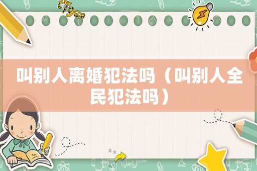 叫別人離婚犯法嗎（叫別人全民犯法嗎）