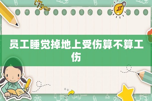 員工睡覺掉地上受傷算不算工傷