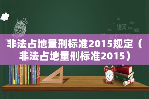 非法占地量刑標準2015規定（非法占地量刑標準2015）