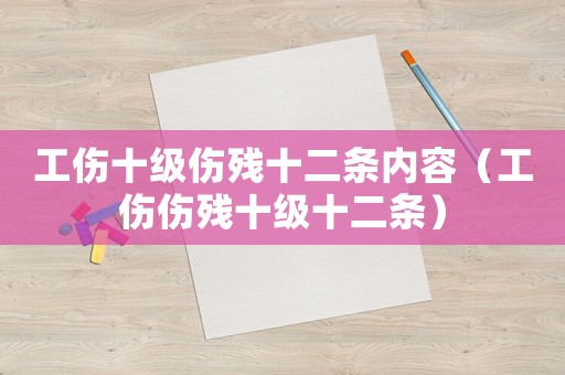 工傷十級傷殘十二條內容（工傷傷殘十級十二條）